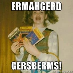 Ermahgerd